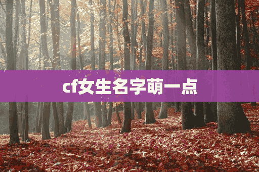 cf女生名字萌一点(cf女生名字萌一点特殊)